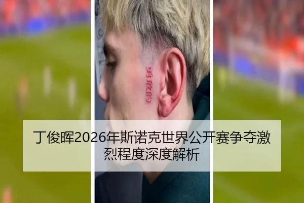 丁俊晖2026年斯诺克世界公开赛争夺激烈程度深度解析