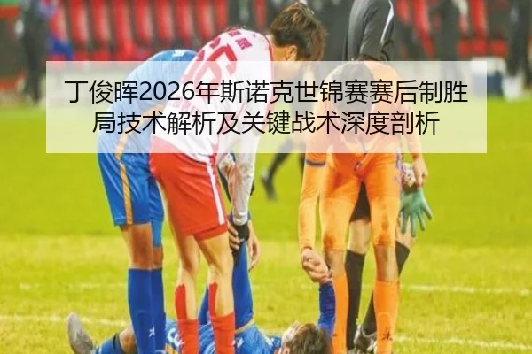 丁俊晖2026年斯诺克世锦赛赛后制胜局技术解析及关键战术深度剖析
